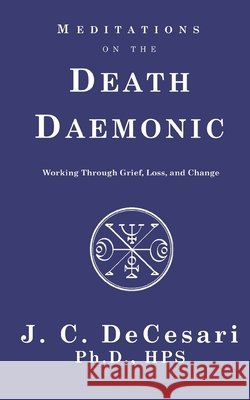 Meditations on the Death Daemonic: Working Through Grief, Loss, and Change J C Decesari   9798685072962 Independently Published