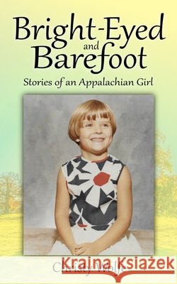 Bright-Eyed and Barefoot: Stories of an Appalachian Girl Wolfe, Christy 9798685265364