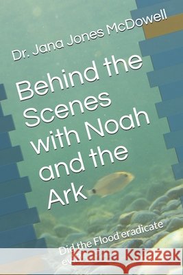 Behind the Scenes with Noah and the Ark: Did the Flood eradicate evil? McDowell, Jeff, Jones McDowell, Jana 9798685437112