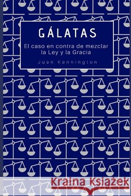 Gálatas: El caso en contra de mezclar la Ley y la Gracia Torres, Eugenio, Kennington, Juan 9798685643100 Independently Published