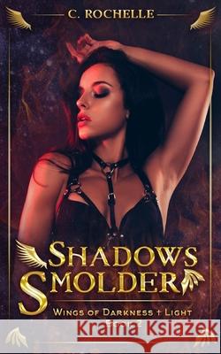 Shadows Smolder: Wings of Darkness + Light Book 2 C Rochelle 9798685673879 Independently Published