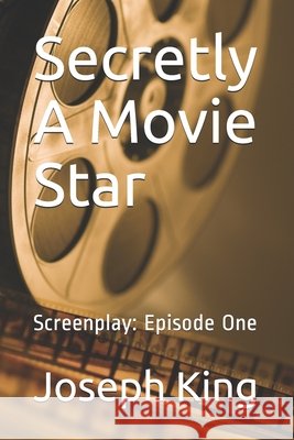 Secretly A Movie Star: Screenplay: Episode One King, Joseph 9798685765314