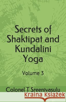 Secrets of Shaktipat and Kundalini Yoga: Volume 3 Colonel T Sreenivasulu   9798685954886 Independently Published
