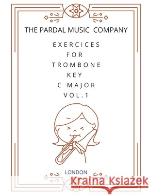 Exercices For Trombone Key C Major Vol.1: Trombone Jose Pardal Merza Pardal Jose Lopez Perez Pardal Pardal Music Company Ltd 9798686085435 Independently Published