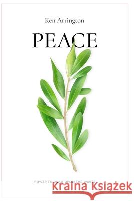 Peace: Power To Walk Upon The Waves Ken Arrington 9798686188846
