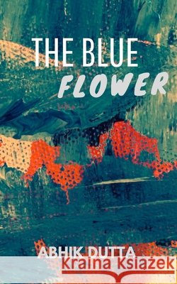 The Blue Flower Bhattacharya, Anirban, Dutta, Abhik 9798686204911
