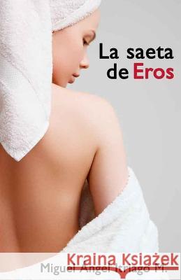 La saeta de Eros Miguel Angel Itriago Machado   9798686643925