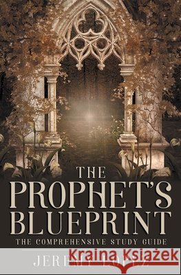 The Prophet's Blueprint: The Comprehensive Study Guide Lopez, Jeremy 9798686970144