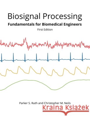 Biosignal Processing: Foundations for Biomedical Engineers Neils, Christopher M., Ruth, Parker S. 9798688184860