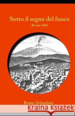 Sotto il segno del fuoco: Bronte 1860 Sebastiani, Bruno 9798688354096