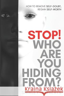 Stop! Who Are You Hiding From?: How to Remove Self-Doubt, Regain Self-Worth Roberts, Shirley 9798688363258 Independently published