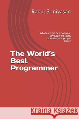 The World's Best Programmer: Which are the best software development tools, processes, and people skills? Rahul Srinivasan   9798688788228 Independently Published