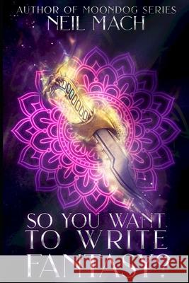 So You Want to Write Fantasy? Neil Mach 9798689112497