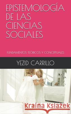 Epistemología de Las Ciencias Sociales: Fundamentos Teóricos Y Conceptuales Carrillo, Yezid 9798689161389 Independently Published