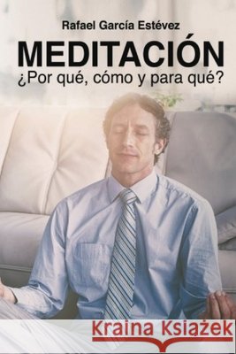 Meditación: ¿Por qué, cómo y para qué? García Estévez, Rafael 9798689325200