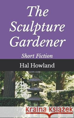 The Sculpture Gardener: Short Fiction Howland, Hal 9798689517919