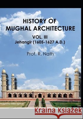 History of Mughal Architecture Vol. III: Jehangir,1605-1627 A.D. Nath, R. 9798689874777 Independently Published