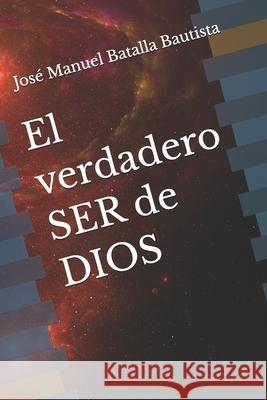 El verdadero SER de DIOS José Manuel Batalla Bautista 9798690174712 Independently Published