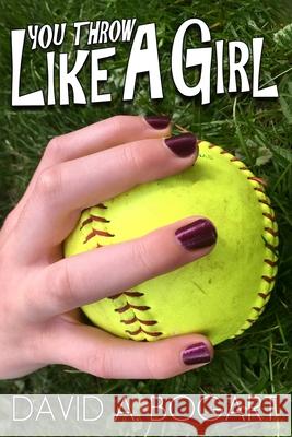 You Throw Like a Girl David Bogart, David a Bogart 9798690770648 Independently Published