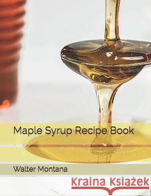 Maple Syrup Recipe Book Walter Montana   9798690870058 Independently Published