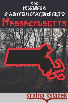 The Folklore & Haunted Locations Guide: Massachusetts Brian Weaver 9798691169724 Independently Published