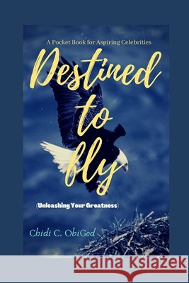 Destined To Fly: Unleashing Your Greatness Obigod, Chidi 9798691468117 Independently published