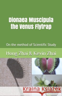 Dionaea Muscipula the Venus Flytrap: On the method of Scientific Study Kevin Zhai, Hong Zhai &. 9798691649202