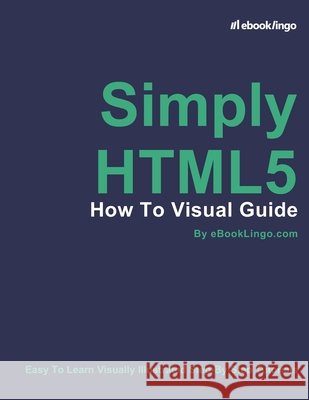 Simply HTML5: How To Visual Guide Lingo, Ebook 9798691716133