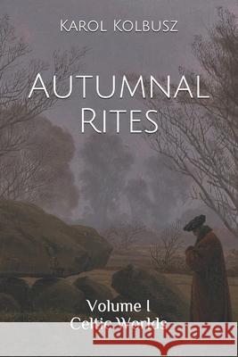 Autumnal Rites: Volume I - Celtic Worlds Kolbusz, Karol 9798691870095 Independently published