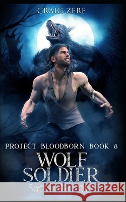 Project Bloodborn - Book 8: WOLF SOLDIER: A werewolves and shifters novel. Craig Zerf 9798691904646