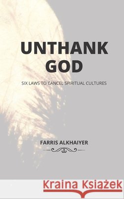 Unthank God: Six Laws That Cancel Spiritual Cultures Alkhaiyer, Farris 9798692006684 Independently Published