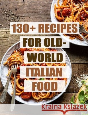 130+ Recipes For Old - World Italian Food Hoang, Nguyen Vuong 9798692281883