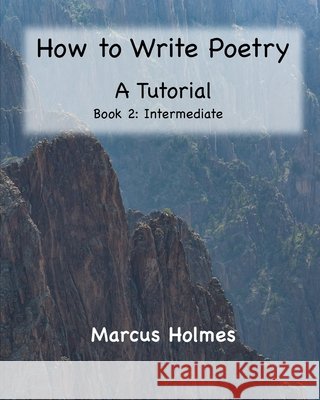 How to Write Poetry: A Tutorial: Book 2: Intermediate Holmes, Marcus 9798692404640