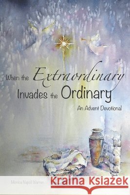 When the Extraordinary Invades the Ordinary: An Advent Devotional Warren, Monica Napoli 9798693069398 Independently Published