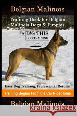 Belgian Malinois Training Book for Belgian Malinois Dogs & Puppies By D!G THIS DOG Training, Easy Dog Training, Professional Results, Training Begins Naiyn, Doug K. 9798693787803 Independently Published