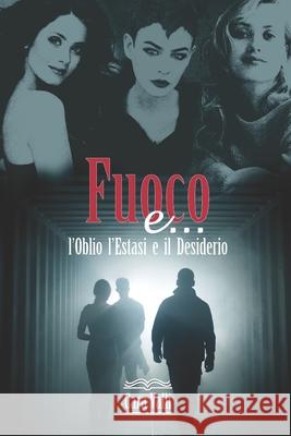 Fuoco e...: L'Oblio, l'Estasi e il Desiderio Valli, Cara 9798694112925