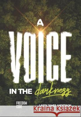 A Voice In The Darkness: Freedom Code Larry James Anderson   9798694447751