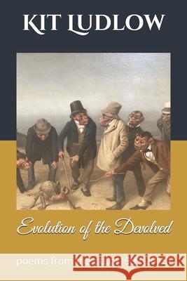 The Evolution of the Devolved: Poems from the Attic (1997-2015) Kit Ludlow   9798694505680 Independently Published