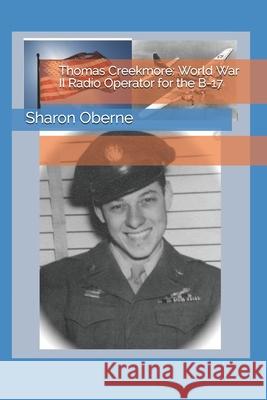 Thomas Creekmore: World War II Radio Operator for the B-17 Oberne, Sharon 9798694879149 Independently Published