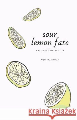 sour lemon fate: a poetry collection Mahmood, Aqsa 9798694940351