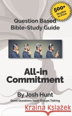 Question-based Bible Study Guide -- All-in Commitment: Good Questions Have Groups Talking Josh Hunt 9798695364064