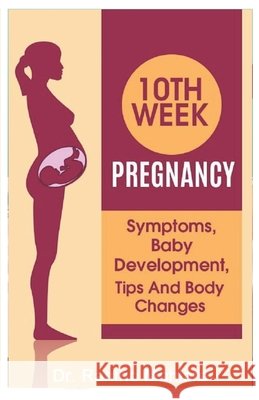 10 Week Pregnancy: Symptoms, Baby Development, Tips and Body Changes Mahlare, Rantho 9798695373394 Independently Published