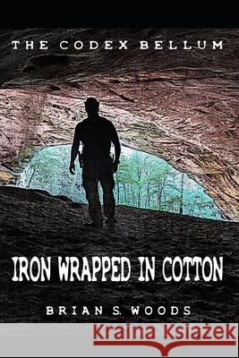 The Codex Bellum: Iron Wrapped In Cotton Woods, Brian S. 9798695992779
