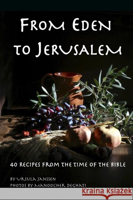 From Eden to Jerusalem: 40 Recipes from the Time of the Bible Ursula Janssen, Manoocher Deghati 9798696039237 Independently Published