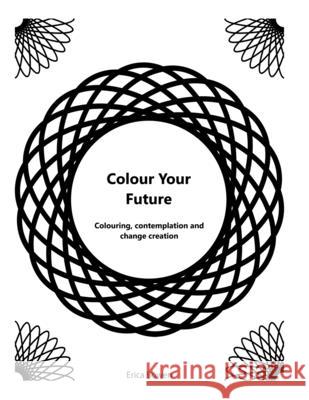 Colour Your Future: Colouring, contemplation and creating change Erica Bowen, PhD 9798696079592
