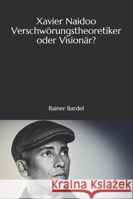 Xavier Naidoo Verschwörungstheoretiker oder Visionär? Bardel, Rainer 9798696108346