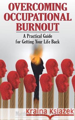 Overcoming Occupational Burnout: A Practical Guide for Getting Your Life Back Flynn, Matthew Spencer 9798696139449