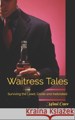 Waitress Tales: Surviving the Lewd, Crude and Inebriated Carr, Mimi 9798696270791