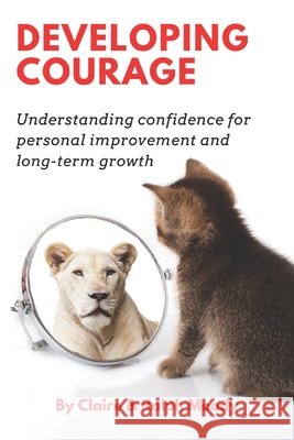 Developing Courage: Understanding Courage For Personal Improvement & Long Term Growth Moody, Ralph, Moody, Claire 9798696558363