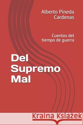 Del Supremo Mal: Cuentos del tiempo de guerra Alberto Pineda Cardenas 9798696968926 Independently Published